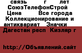 1.1) связь : 1973 г - 30 лет СоюзТелефонСтрой › Цена ­ 49 - Все города Коллекционирование и антиквариат » Значки   . Дагестан респ.,Кизляр г.